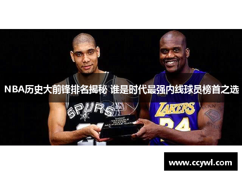 NBA历史大前锋排名揭秘 谁是时代最强内线球员榜首之选